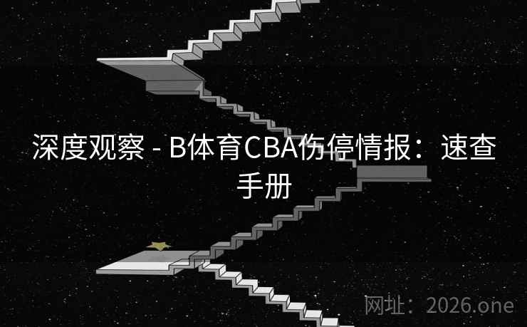 深度观察 - B体育CBA伤停情报：速查手册