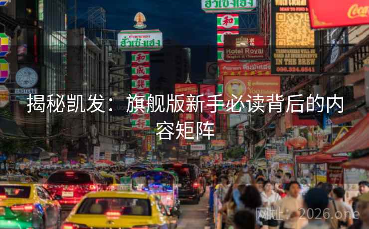 揭秘凯发：旗舰版新手必读背后的内容矩阵