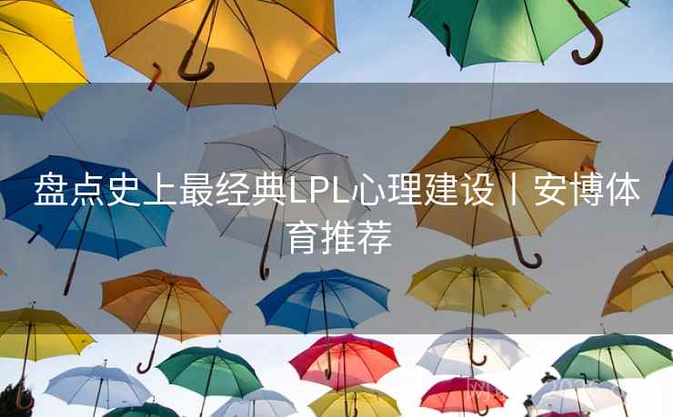 盘点史上最经典LPL心理建设丨安博体育推荐