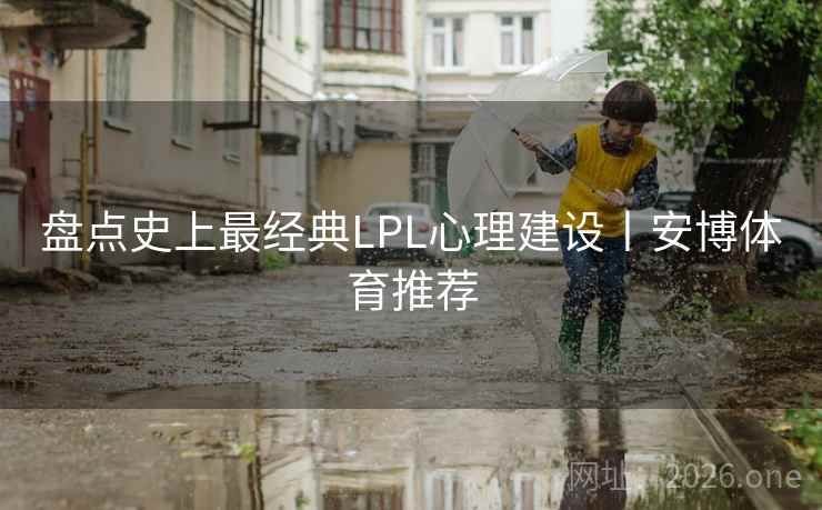 盘点史上最经典LPL心理建设丨安博体育推荐