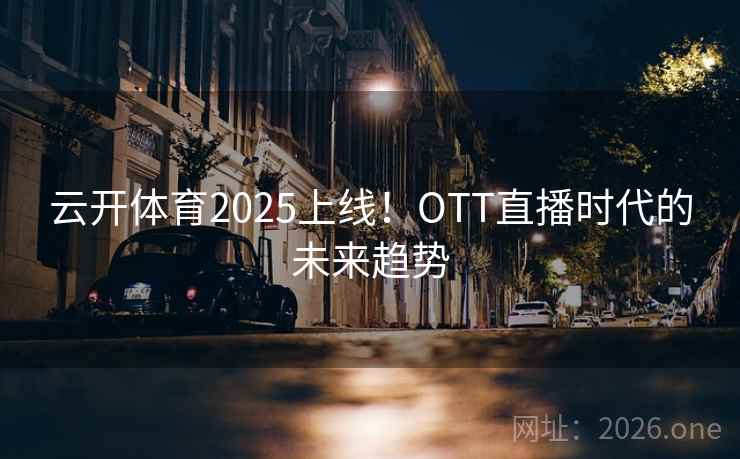 云开体育2025上线！OTT直播时代的未来趋势