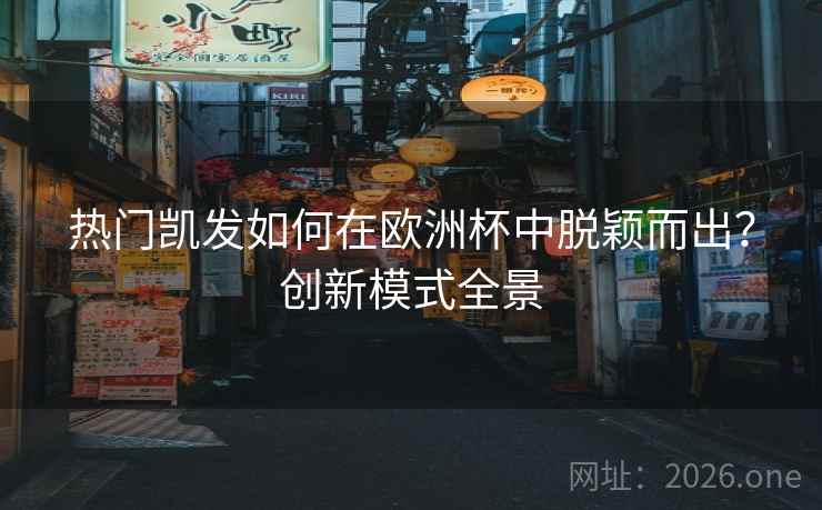 热门凯发如何在欧洲杯中脱颖而出？创新模式全景