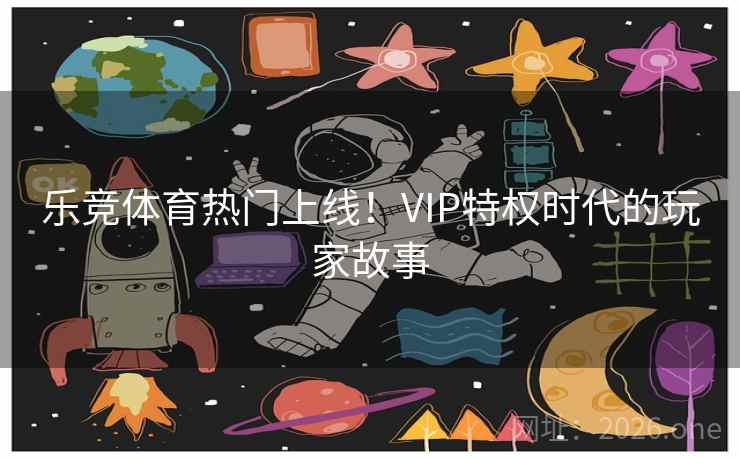 乐竞体育热门上线！VIP特权时代的玩家故事