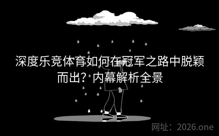 深度乐竞体育如何在冠军之路中脱颖而出？内幕解析全景