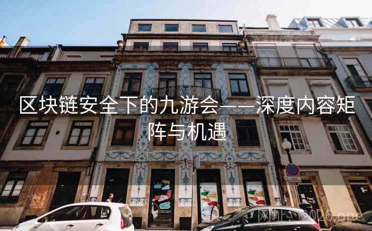 区块链安全下的九游会——深度内容矩阵与机遇