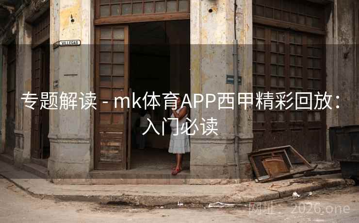 专题解读 - mk体育APP西甲精彩回放：入门必读