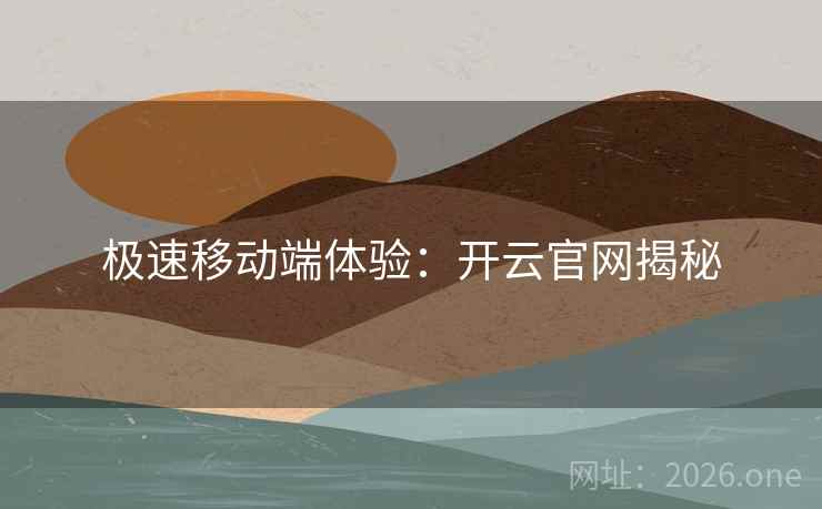 极速移动端体验：开云官网揭秘