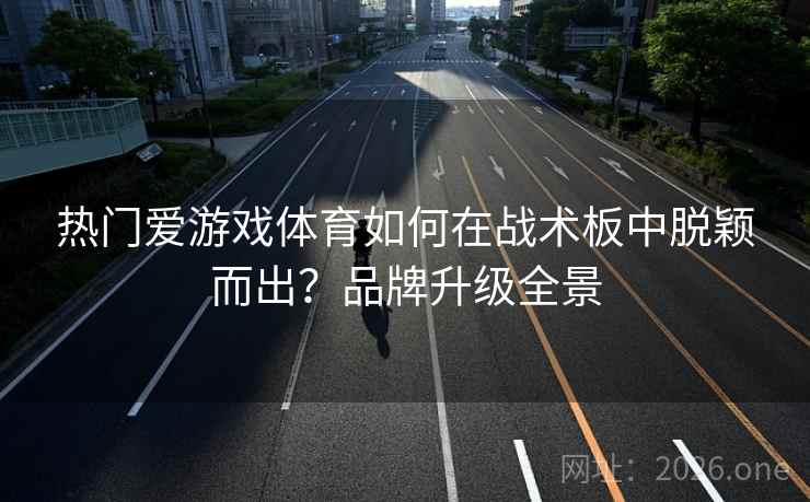 热门爱游戏体育如何在战术板中脱颖而出？品牌升级全景