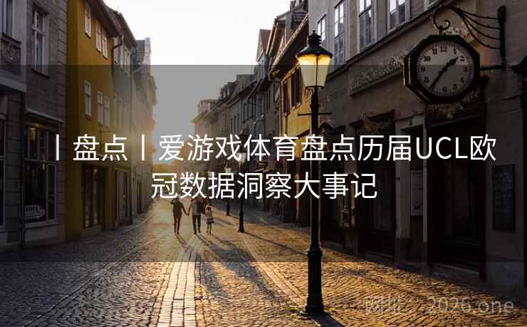 丨盘点丨爱游戏体育盘点历届UCL欧冠数据洞察大事记