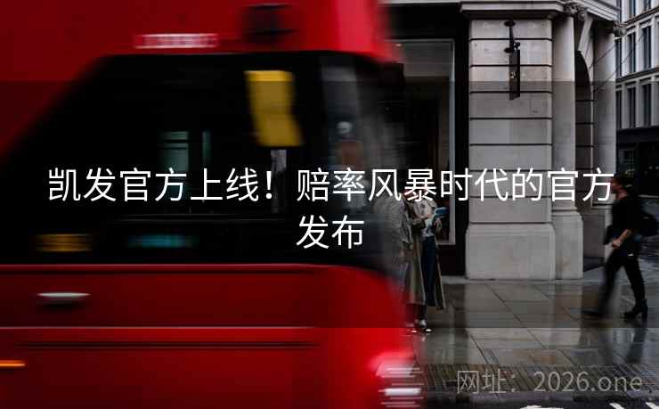 凯发官方上线！赔率风暴时代的官方发布