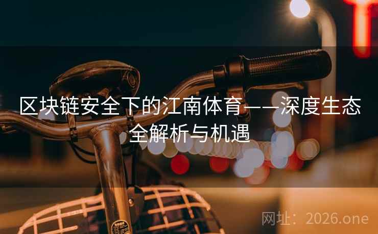 区块链安全下的江南体育——深度生态全解析与机遇