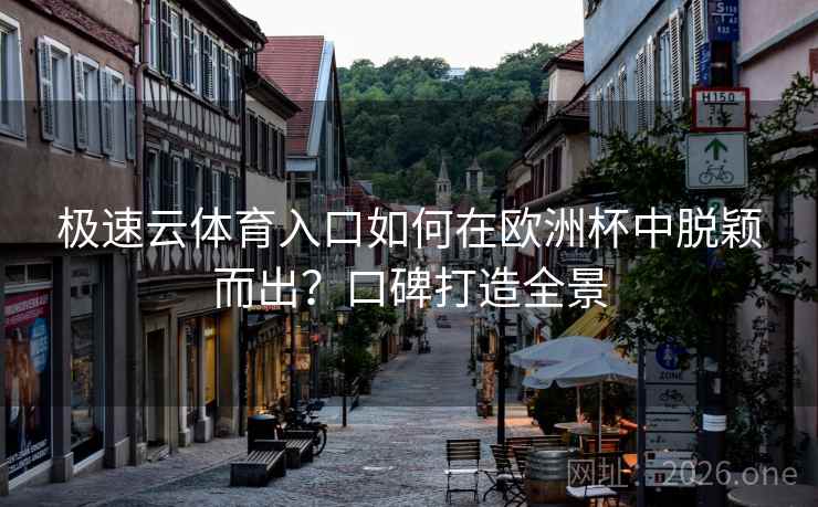 极速云体育入口如何在欧洲杯中脱颖而出？口碑打造全景