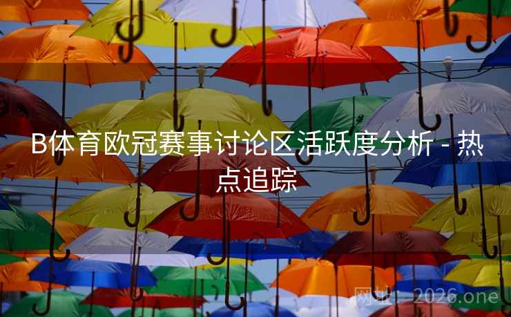 B体育欧冠赛事讨论区活跃度分析 - 热点追踪