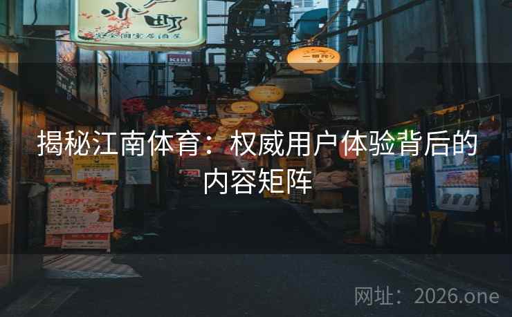 揭秘江南体育：权威用户体验背后的内容矩阵