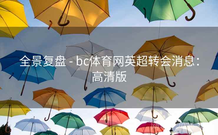 全景复盘 - bc体育网英超转会消息：高清版