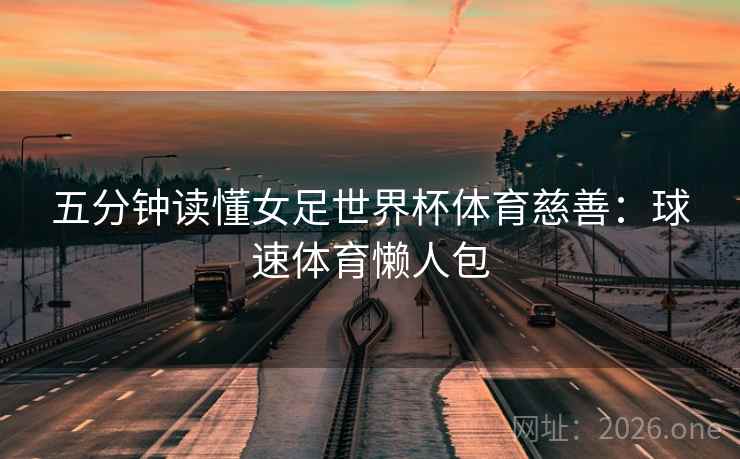 五分钟读懂女足世界杯体育慈善：球速体育懒人包