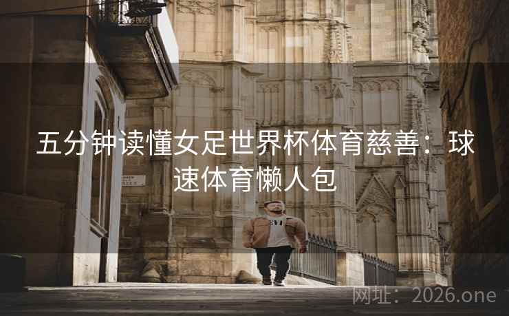 五分钟读懂女足世界杯体育慈善：球速体育懒人包