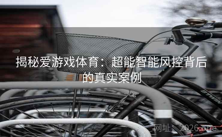 揭秘爱游戏体育：超能智能风控背后的真实案例