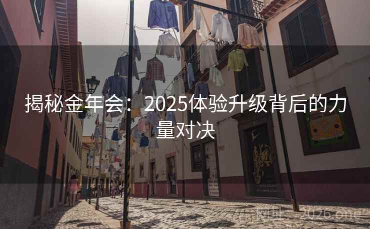 揭秘金年会：2025体验升级背后的力量对决
