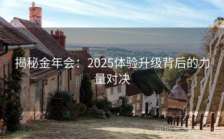 揭秘金年会：2025体验升级背后的力量对决