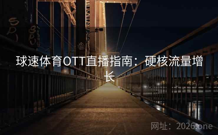 球速体育OTT直播指南:硬核流量增长