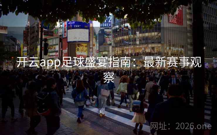 开云app足球盛宴指南：最新赛事观察