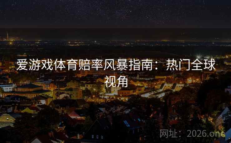 爱游戏体育赔率风暴指南：热门全球视角