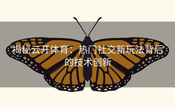 揭秘云开体育：热门社交新玩法背后的技术创新