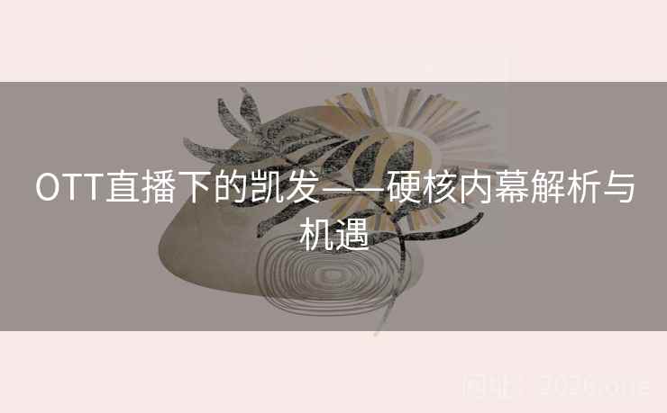 OTT直播下的凯发——硬核内幕解析与机遇