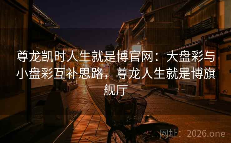 尊龙凯时人生就是博官网：大盘彩与小盘彩互补思路，尊龙人生就是博旗舰厅