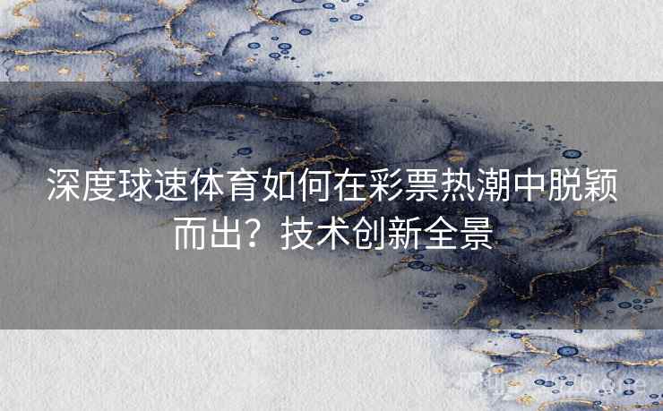 深度球速体育如何在彩票热潮中脱颖而出？技术创新全景