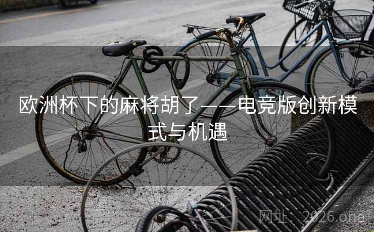 欧洲杯下的麻将胡了——电竞版创新模式与机遇