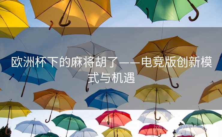 欧洲杯下的麻将胡了——电竞版创新模式与机遇