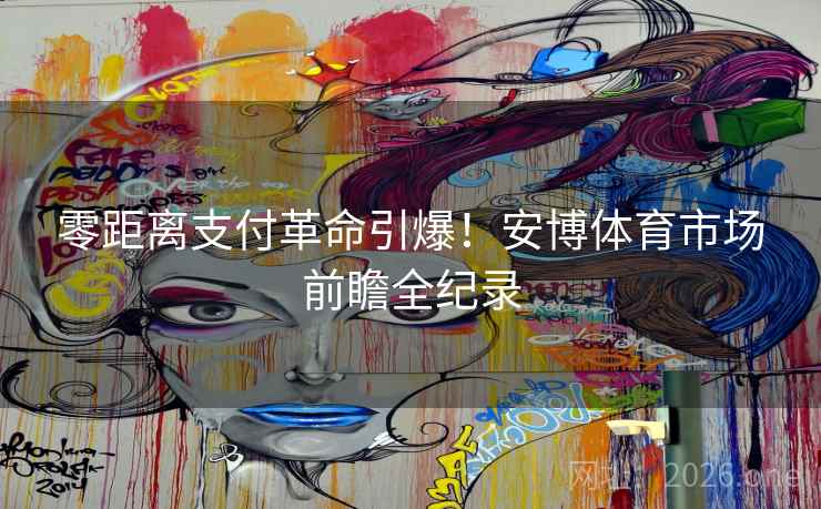 零距离支付革命引爆！安博体育市场前瞻全纪录