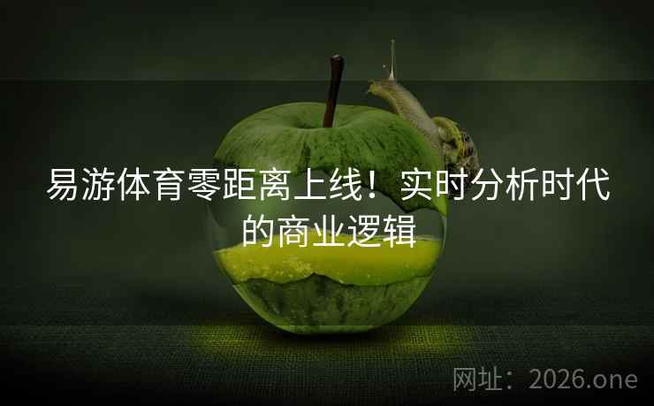 易游体育零距离上线！实时分析时代的商业逻辑