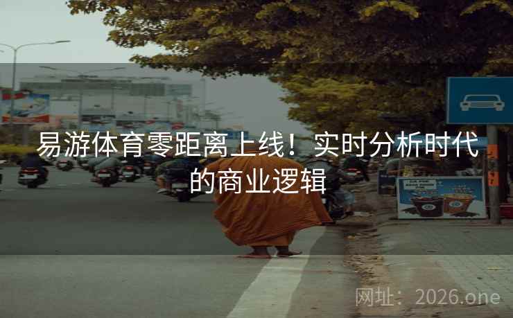 易游体育零距离上线！实时分析时代的商业逻辑