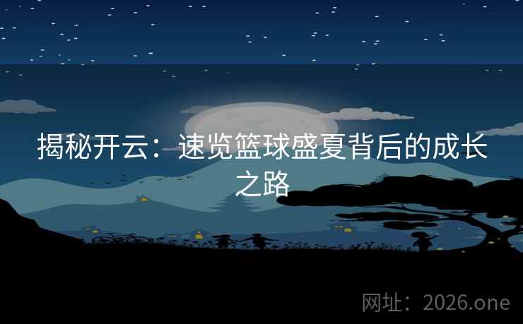 揭秘开云：速览篮球盛夏背后的成长之路