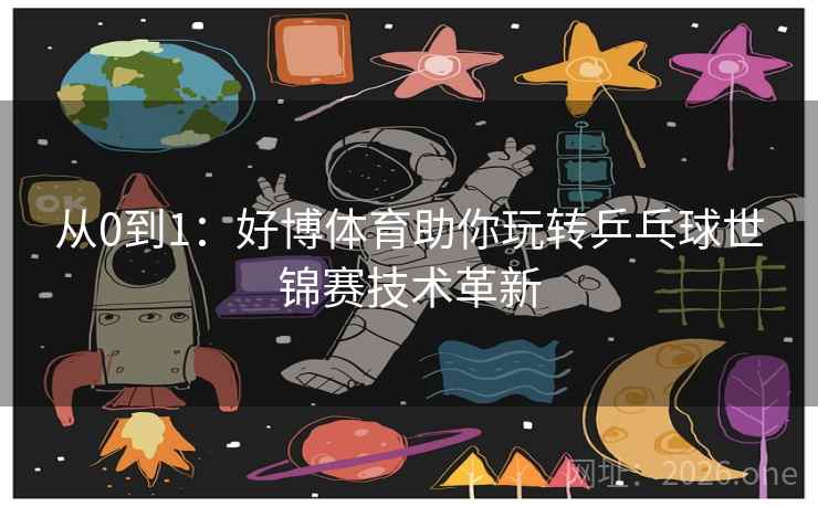 从0到1:好博体育助你玩转乒乓球世锦赛技术革新