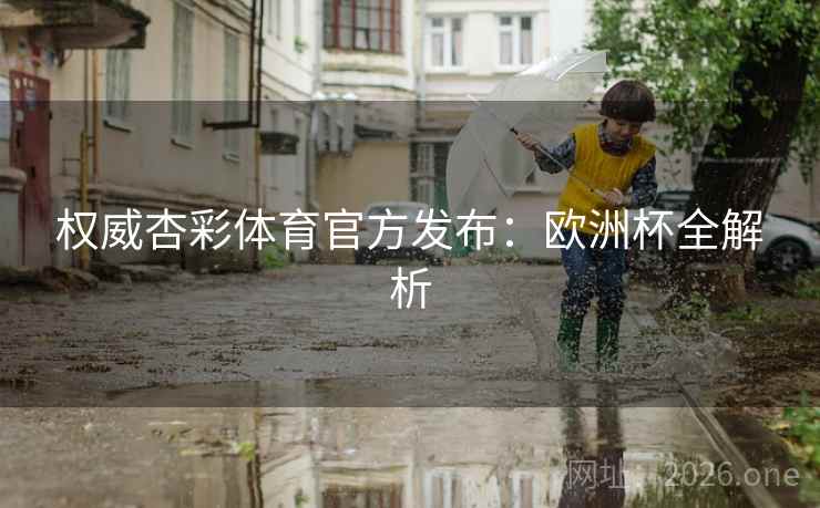 权威杏彩体育官方发布：欧洲杯全解析