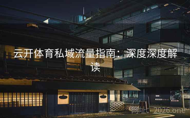 云开体育私域流量指南：深度深度解读