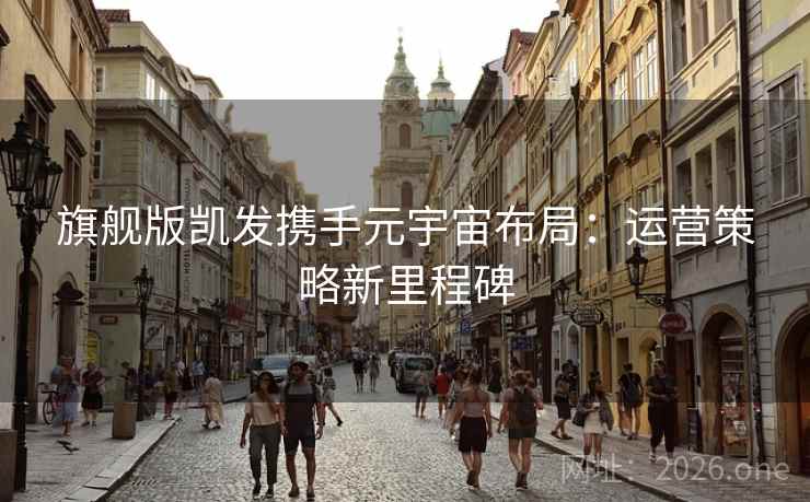 旗舰版凯发携手元宇宙布局：运营策略新里程碑
