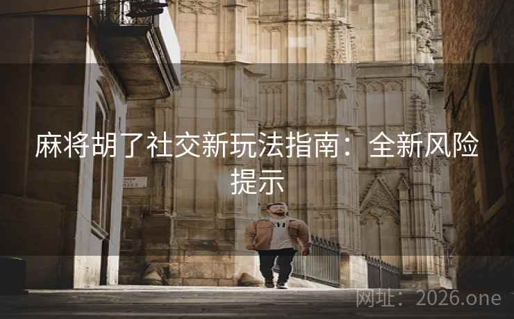 麻将胡了社交新玩法指南：全新风险提示