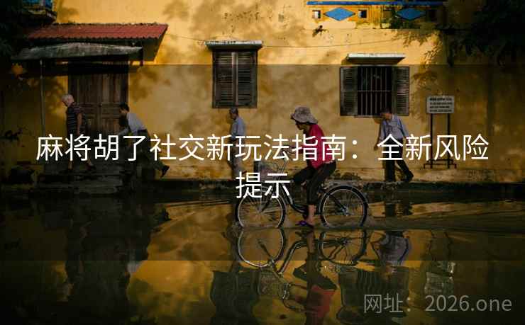 麻将胡了社交新玩法指南：全新风险提示
