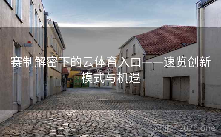 赛制解密下的云体育入口——速览创新模式与机遇