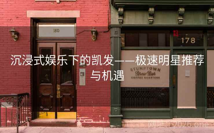 沉浸式娱乐下的凯发——极速明星推荐与机遇