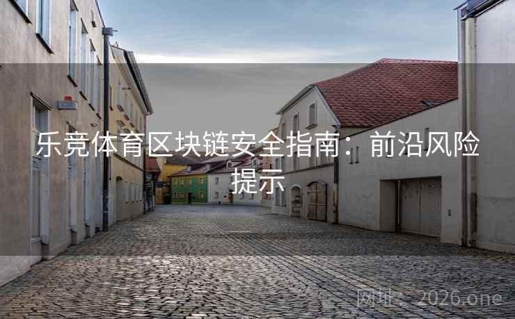 乐竞体育区块链安全指南:前沿风险提示