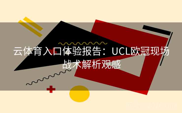 云体育入口体验报告：UCL欧冠现场战术解析观感