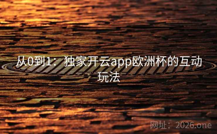 从0到1：独家开云app欧洲杯的互动玩法