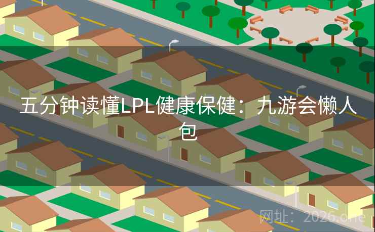 五分钟读懂LPL健康保健：九游会懒人包