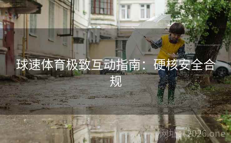 球速体育极致互动指南：硬核安全合规